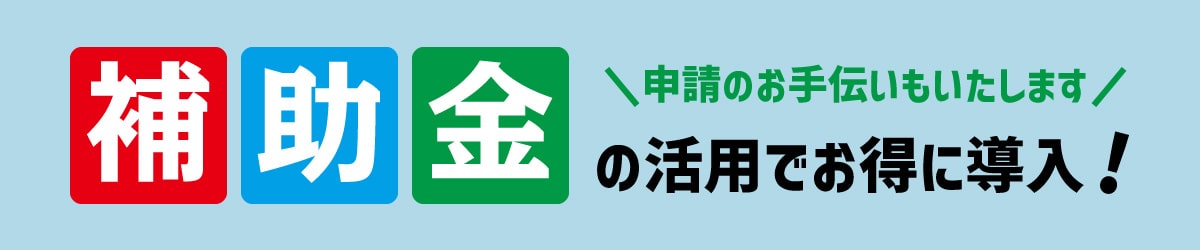 補助金の活用でお得に導入