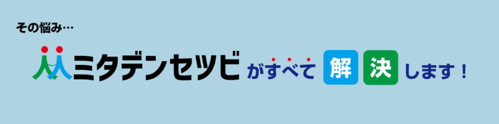 ミタデンセツビがすべて解決します！