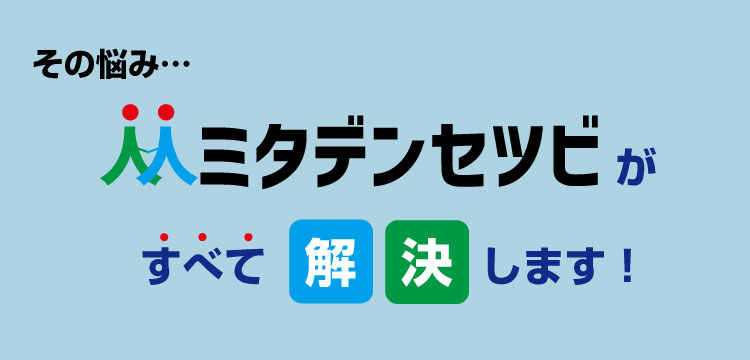 ミタデンセツビがすべて解決します！