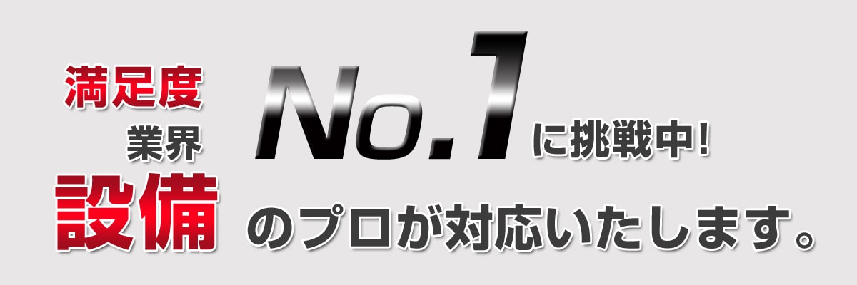 満足度No1に挑戦中 設備のプロが対応致します。