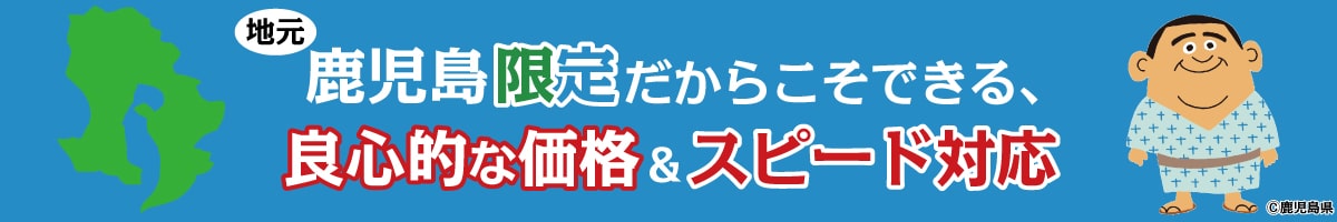 鹿児島限定だからこそできる、良心的な価格＆スピード対応